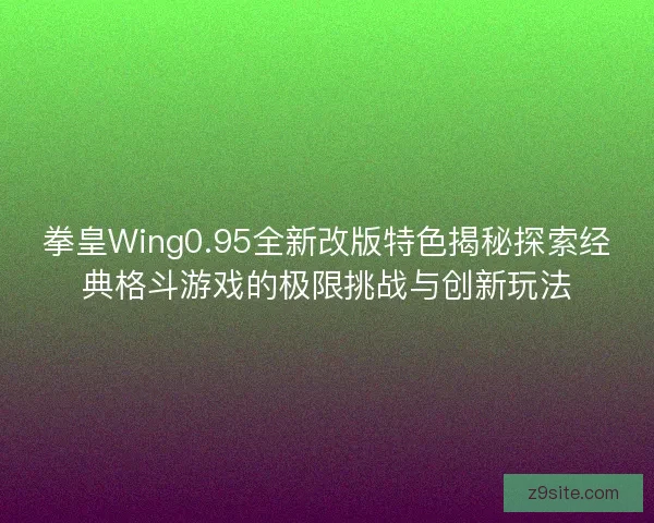 拳皇Wing0.95全新改版特色揭秘探索经典格斗游戏的极限挑战与创新玩法 拳皇Wing0.95全新改版特色揭秘探索经典格斗游戏的极限挑战与创新玩法