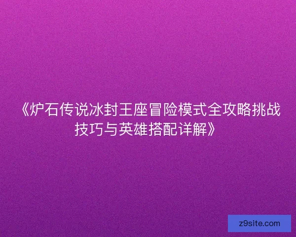 《炉石传说冰封王座冒险模式全攻略挑战技巧与英雄搭配详解》