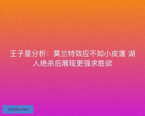 王子星分析：莫兰特效应不如小皮蓬 湖人绝杀后展现更强求胜欲