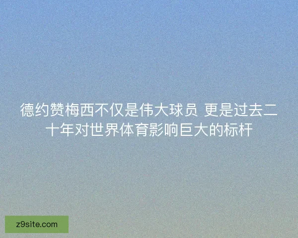 德约赞梅西不仅是伟大球员 更是过去二十年对世界体育影响巨大的标杆