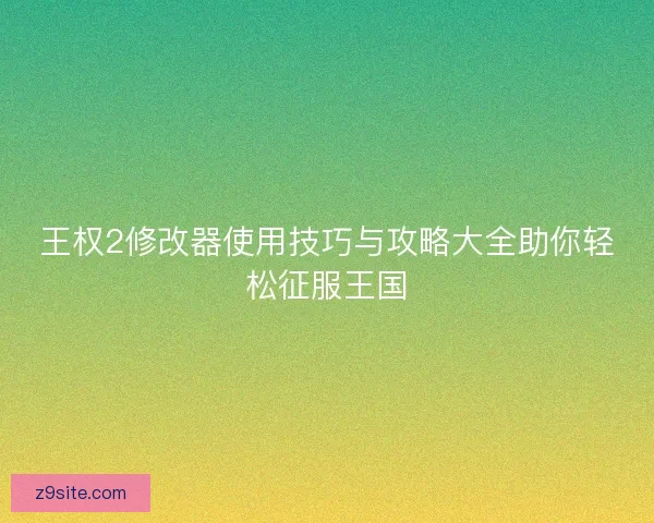 王权2修改器使用技巧与攻略大全助你轻松征服王国