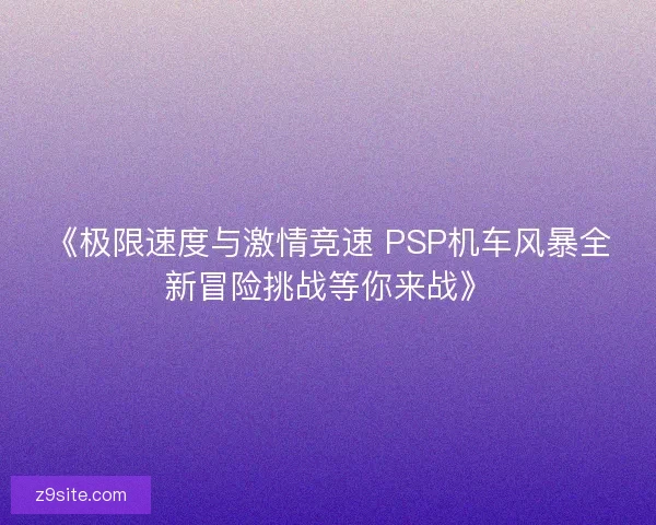 《极限速度与激情竞速 PSP机车风暴全新冒险挑战等你来战》